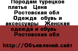 Породам турецкое платье › Цена ­ 2 500 - Ростовская обл. Одежда, обувь и аксессуары » Женская одежда и обувь   . Ростовская обл.